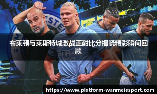 布莱顿与莱斯特城激战正酣比分揭晓精彩瞬间回顾