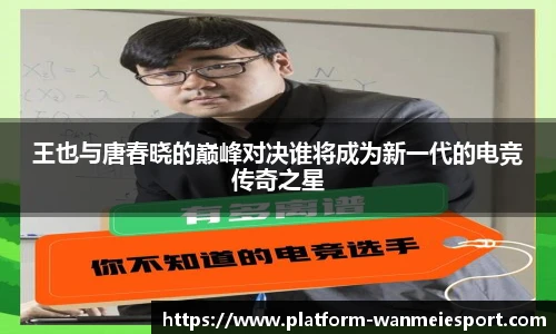 王也与唐春晓的巅峰对决谁将成为新一代的电竞传奇之星