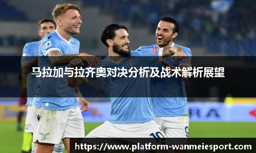 马拉加与拉齐奥对决分析及战术解析展望
