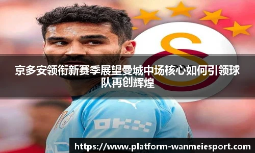 京多安领衔新赛季展望曼城中场核心如何引领球队再创辉煌