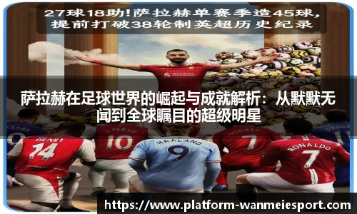萨拉赫在足球世界的崛起与成就解析：从默默无闻到全球瞩目的超级明星